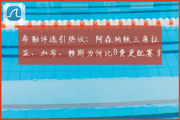 希勒评选引热议:阿森纳铁三角拉亚、加布、赖斯为何比B费更配赛季最佳?