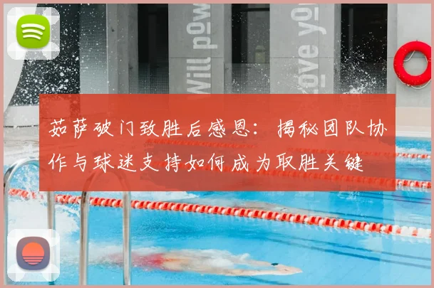 茹萨破门致胜后感恩：揭秘团队协作与球迷支持如何成为取胜关键