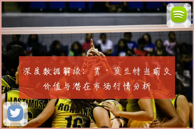 深度数据解读:贾·莫兰特当前交易价值与潜在市场行情分析