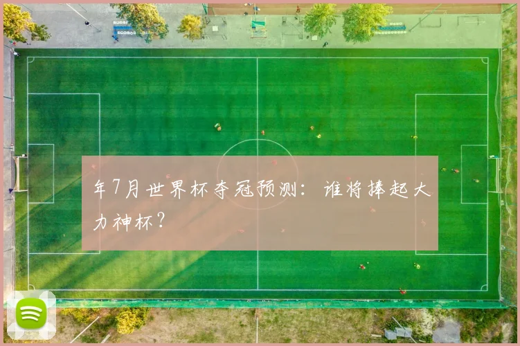 年7月世界杯夺冠预测：谁将捧起大力神杯？