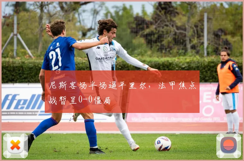 尼斯客场半场逼平里尔，法甲焦点战暂呈0-0僵局