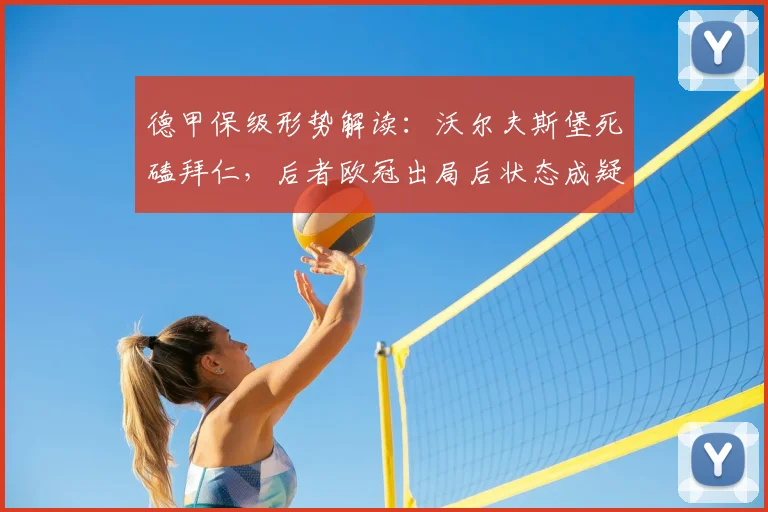 德甲保级形势解读:沃尔夫斯堡死磕拜仁,后者欧冠出局后状态成疑